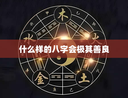 什么样的八字会极其善良