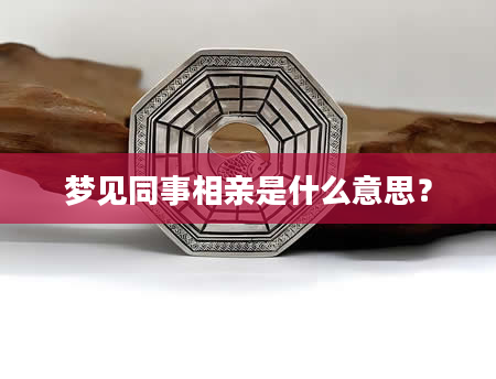 梦见同事相亲是什么意思？