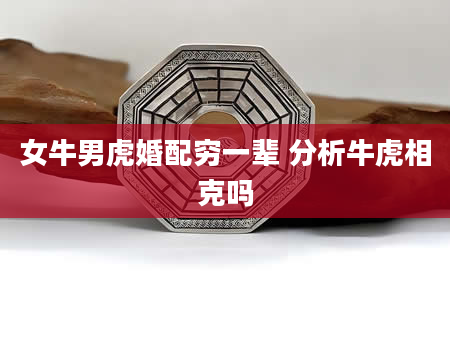 女牛男虎婚配穷一辈 分析牛虎相克吗