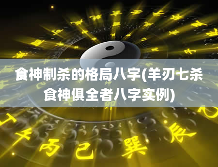 食神制杀的格局八字(羊刃七杀食神俱全者八字实例)