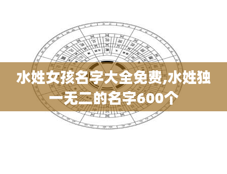 水姓女孩名字大全免费,水姓独一无二的名字600个