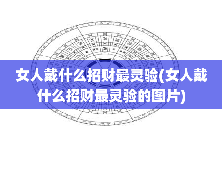 女人戴什么招财最灵验(女人戴什么招财最灵验的图片)
