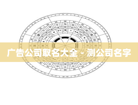 广告公司取名大全 - 测公司名字