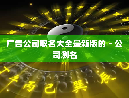 广告公司取名大全最新版的 - 公司测名
