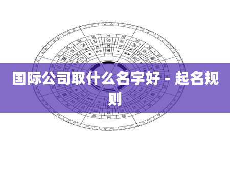 国际公司取什么名字好 - 起名规则