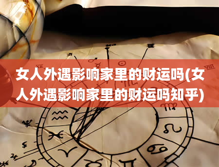 女人外遇影响家里的财运吗(女人外遇影响家里的财运吗知乎)