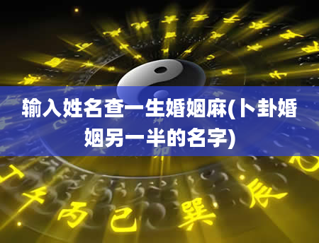 输入姓名查一生婚姻麻(卜卦婚姻另一半的名字)