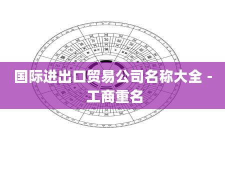国际进出口贸易公司名称大全 - 工商重名