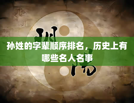 孙姓的字辈顺序排名，历史上有哪些名人名事