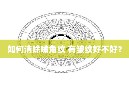 如何消除嘴角纹 有皱纹好不好？