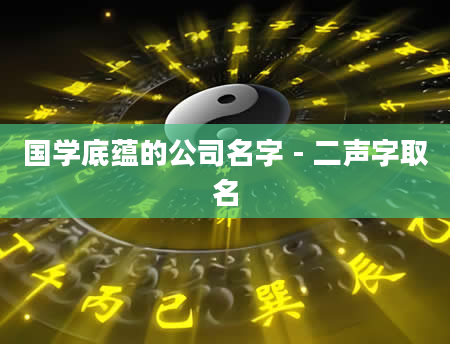国学底蕴的公司名字 - 二声字取名