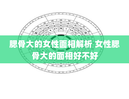 腮骨大的女性面相解析 女性腮骨大的面相好不好
