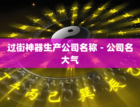 过街神器生产公司名称 - 公司名大气