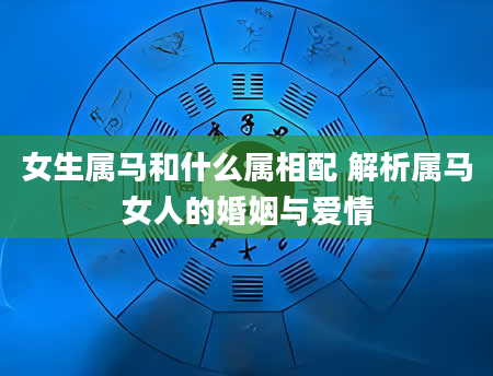 女生属马和什么属相配 解析属马女人的婚姻与爱情