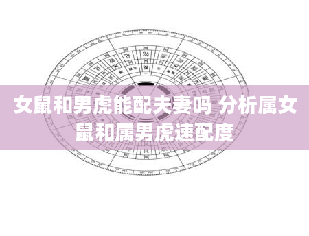 女鼠和男虎能配夫妻吗 分析属女鼠和属男虎速配度