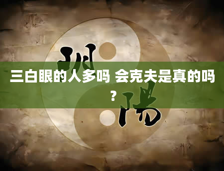 三白眼的人多吗 会克夫是真的吗？