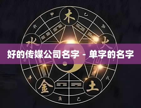好的传媒公司名字 - 单字的名字