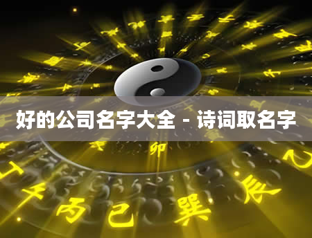 好的公司名字大全 - 诗词取名字