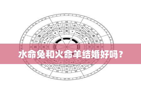 水命兔和火命羊结婚好吗？