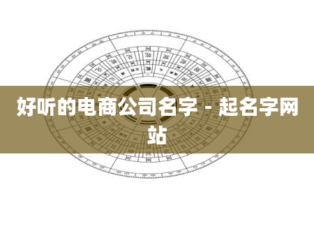 好听的电商公司名字 - 起名字网站