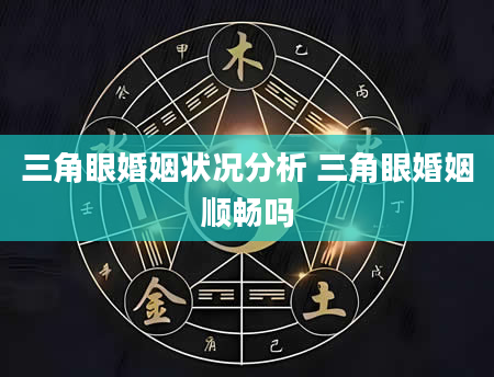三角眼婚姻状况分析 三角眼婚姻顺畅吗