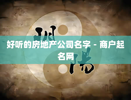 好听的房地产公司名字 - 商户起名网