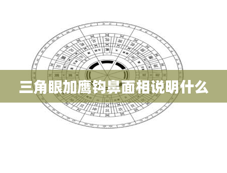 三角眼加鹰钩鼻面相说明什么
