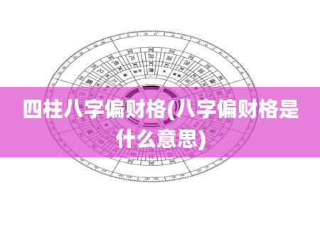 四柱八字偏财格(八字偏财格是什么意思)