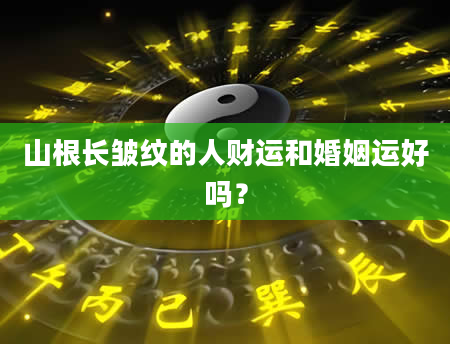 山根长皱纹的人财运和婚姻运好吗？