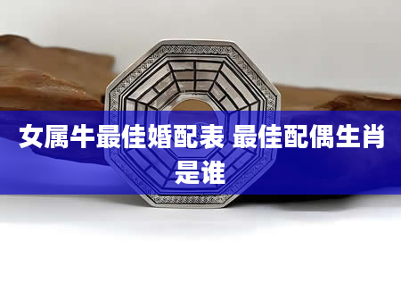 女属牛最佳婚配表 最佳配偶生肖是谁