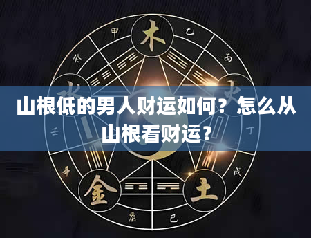 山根低的男人财运如何？怎么从山根看财运？