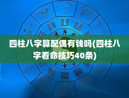 四柱八字算配偶有钱吗(四柱八字看命技巧40条)