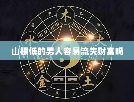 山根低的男人容易流失财富吗