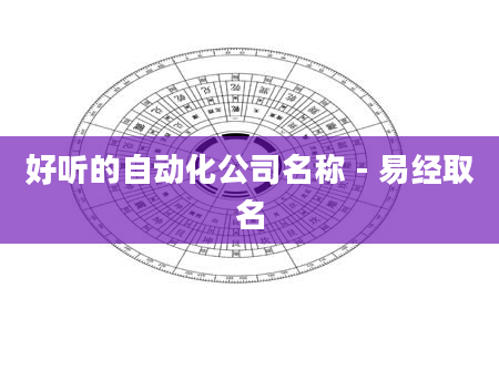 好听的自动化公司名称 - 易经取名