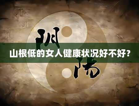 山根低的女人健康状况好不好？