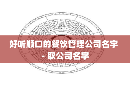 好听顺口的餐饮管理公司名字 - 取公司名字