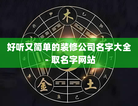 好听又简单的装修公司名字大全 - 取名字网站