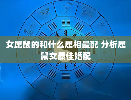 女属鼠的和什么属相最配 分析属鼠女最佳婚配