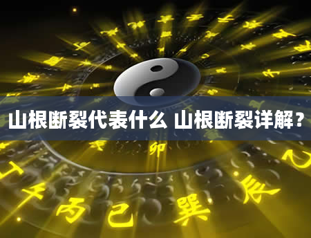 山根断裂代表什么 山根断裂详解？