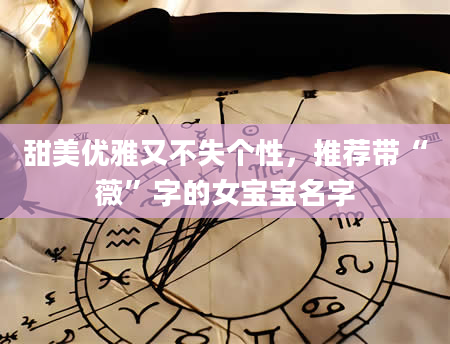 甜美优雅又不失个性，推荐带“薇”字的女宝宝名字