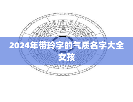 2024年带玲字的气质名字大全女孩