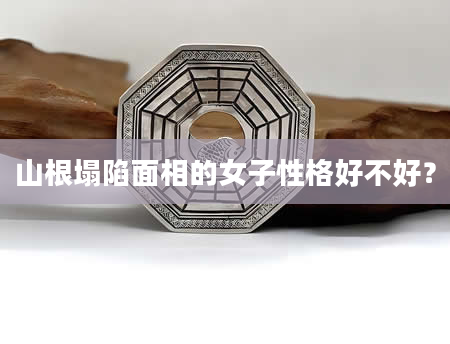 山根塌陷面相的女子性格好不好？