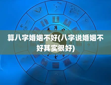 算八字婚姻不好(八字说婚姻不好其实很好)