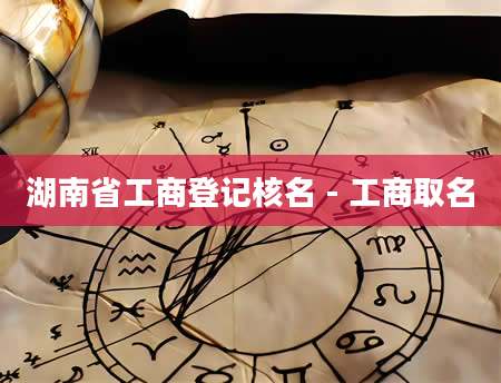 湖南省工商登记核名 - 工商取名