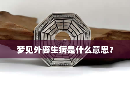 梦见外婆生病是什么意思？