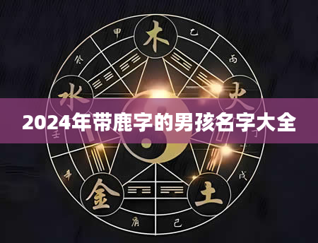 2024年带鹿字的男孩名字大全