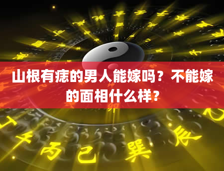 山根有痣的男人能嫁吗？不能嫁的面相什么样？