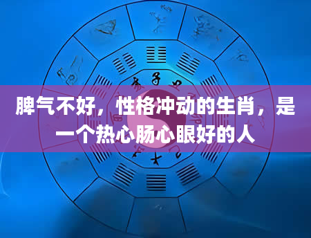 脾气不好，性格冲动的生肖，是一个热心肠心眼好的人