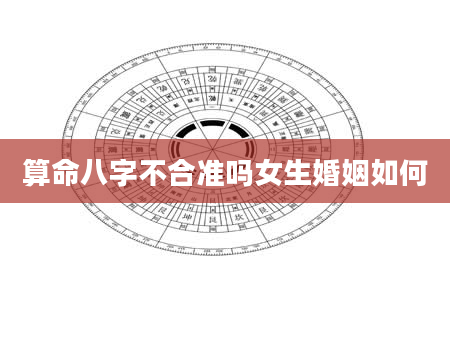 算命八字不合准吗女生婚姻如何