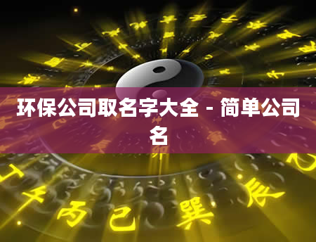 环保公司取名字大全 - 简单公司名